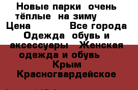 Новые парки, очень тёплые, на зиму -30 › Цена ­ 2 400 - Все города Одежда, обувь и аксессуары » Женская одежда и обувь   . Крым,Красногвардейское